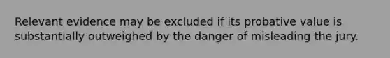 Relevant evidence may be excluded if its probative value is substantially outweighed by the danger of misleading the jury.