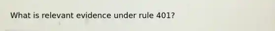 What is relevant evidence under rule 401?