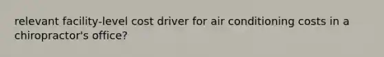 relevant facility-level cost driver for air conditioning costs in a chiropractor's office?