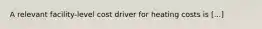 A relevant facility-level cost driver for heating costs is [...]