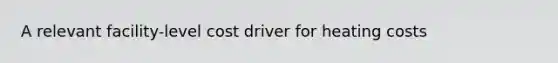 A relevant facility-level cost driver for heating costs