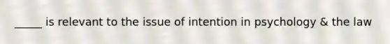 _____ is relevant to the issue of intention in psychology & the law