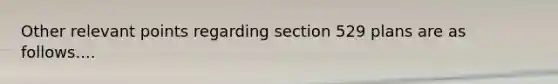 Other relevant points regarding section 529 plans are as follows....