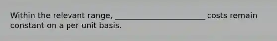 Within the relevant range, _______________________ costs remain constant on a per unit basis.
