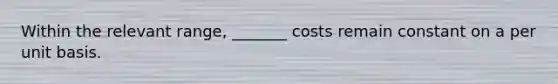 Within the relevant range, _______ costs remain constant on a per unit basis.