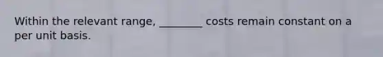 Within the relevant range, ________ costs remain constant on a per unit basis.