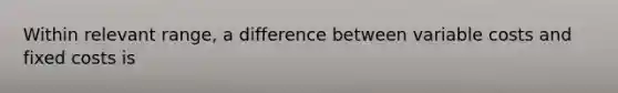 Within relevant range, a difference between variable costs and fixed costs is