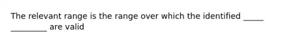 The relevant range is the range over which the identified _____ _________ are valid