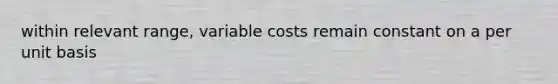 within relevant range, variable costs remain constant on a per unit basis