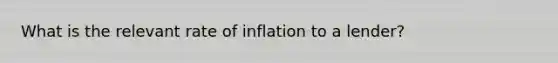 What is the relevant rate of inflation to a lender?