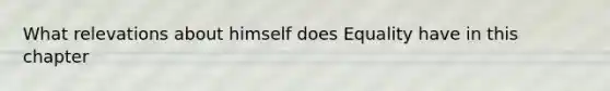 What relevations about himself does Equality have in this chapter