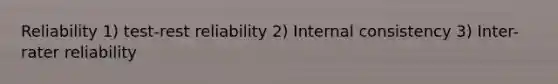 Reliability 1) test-rest reliability 2) Internal consistency 3) Inter-rater reliability