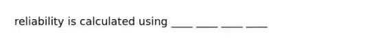 reliability is calculated using ____ ____ ____ ____