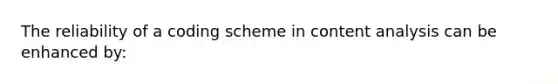 The reliability of a coding scheme in content analysis can be enhanced by: