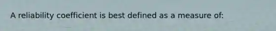 A reliability coefficient is best defined as a measure of: