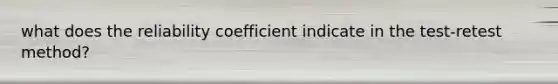 what does the reliability coefficient indicate in the test-retest method?