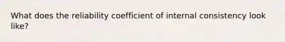 What does the reliability coefficient of internal consistency look like?