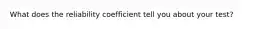 What does the reliability coefficient tell you about your test?