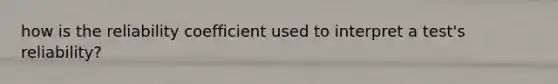 how is the reliability coefficient used to interpret a test's reliability?