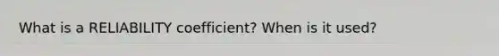 What is a RELIABILITY coefficient? When is it used?