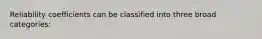 Reliability coefficients can be classified into three broad categories: