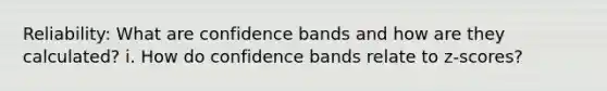 Reliability: What are confidence bands and how are they calculated? i. How do confidence bands relate to z-scores?