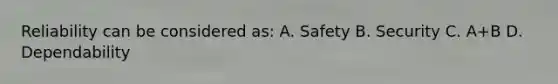 Reliability can be considered as: A. Safety B. Security C. A+B D. Dependability