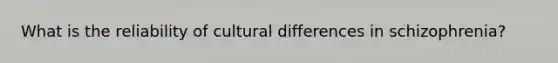 What is the reliability of cultural differences in schizophrenia?