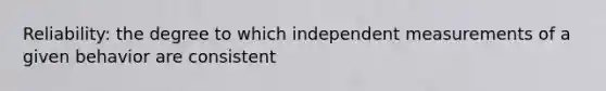 Reliability: the degree to which independent measurements of a given behavior are consistent