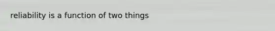 reliability is a function of two things