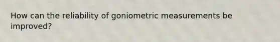 How can the reliability of goniometric measurements be improved?