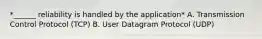 *______ reliability is handled by the application* A. Transmission Control Protocol (TCP) B. User Datagram Protocol (UDP)