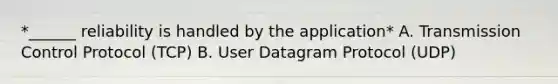 *______ reliability is handled by the application* A. Transmission Control Protocol (TCP) B. User Datagram Protocol (UDP)