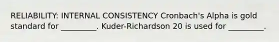 RELIABILITY: INTERNAL CONSISTENCY Cronbach's Alpha is gold standard for _________. Kuder-Richardson 20 is used for _________.