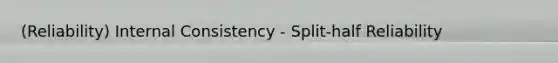 (Reliability) Internal Consistency - Split-half Reliability