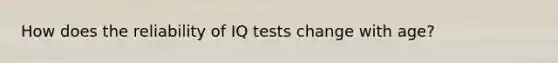 How does the reliability of IQ tests change with age?