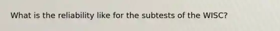 What is the reliability like for the subtests of the WISC?