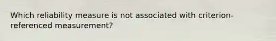 Which reliability measure is not associated with criterion-referenced measurement?
