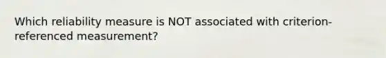Which reliability measure is NOT associated with criterion-referenced measurement?
