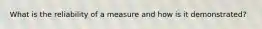 What is the reliability of a measure and how is it demonstrated?