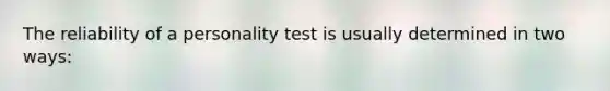 The reliability of a personality test is usually determined in two ways: