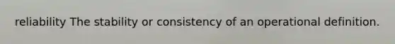 reliability The stability or consistency of an operational definition.