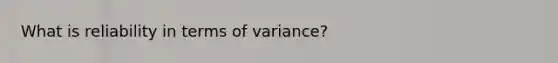 What is reliability in terms of variance?