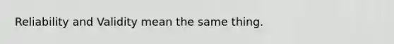 Reliability and Validity mean the same thing.