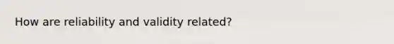 How are reliability and validity related?