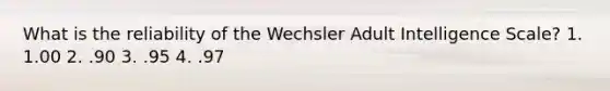 What is the reliability of the Wechsler Adult Intelligence Scale? 1. 1.00 2. .90 3. .95 4. .97