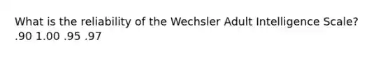 What is the reliability of the Wechsler Adult Intelligence Scale? .90 1.00 .95 .97