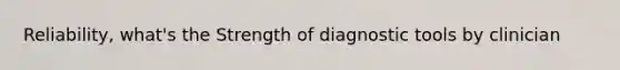 Reliability, what's the Strength of diagnostic tools by clinician