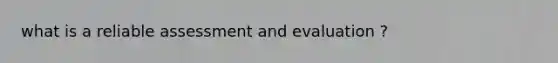 what is a reliable assessment and evaluation ?