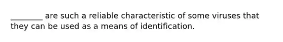 ________ are such a reliable characteristic of some viruses that they can be used as a means of identification.